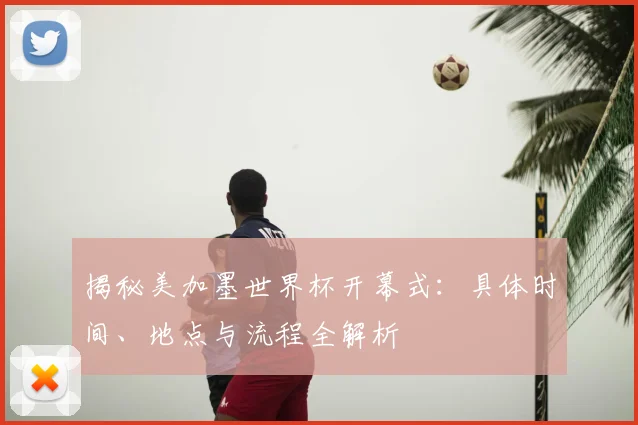 揭秘美加墨世界杯开幕式：具体时间、地点与流程全解析