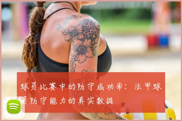 球员比赛中的防守成功率：法甲球员防守能力的真实数据