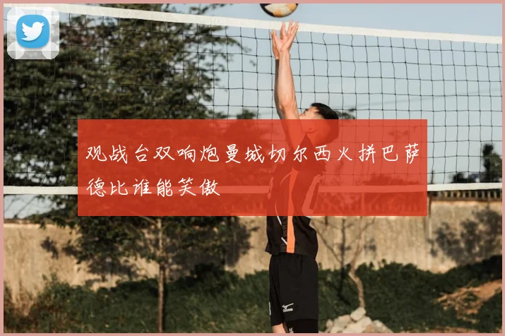 观战台双响炮曼城切尔西火拼巴萨德比谁能笑傲