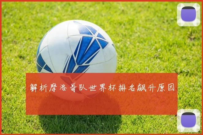 解析摩洛哥队世界杯排名飙升原因