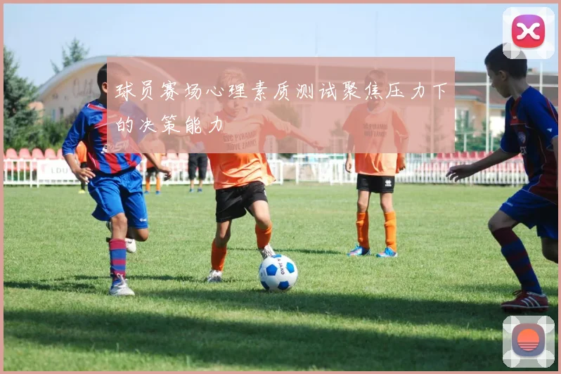 球员赛场心理素质测试聚焦压力下的决策能力