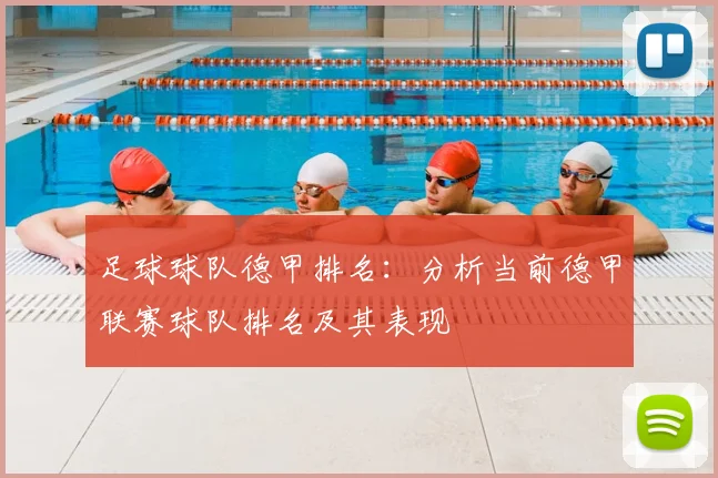 足球球队德甲排名:分析当前德甲联赛球队排名及其表现